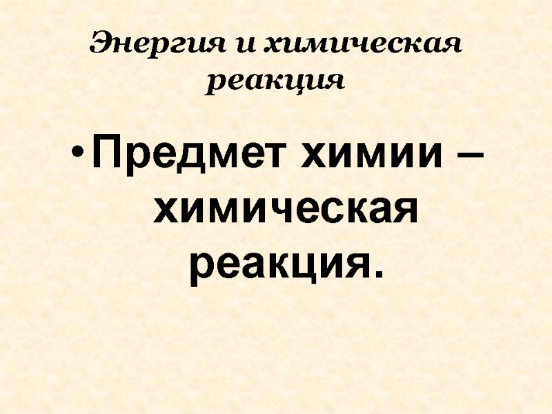 Энергия и химическая реакция Предмет химии – химическая реакция.